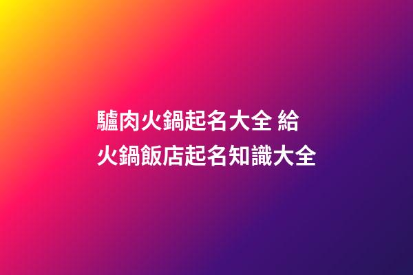 驢肉火鍋起名大全 給火鍋飯店起名知識大全-第1張-店鋪起名-玄機派